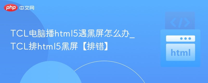 TCL电脑播放HTML5黑屏怎么解决