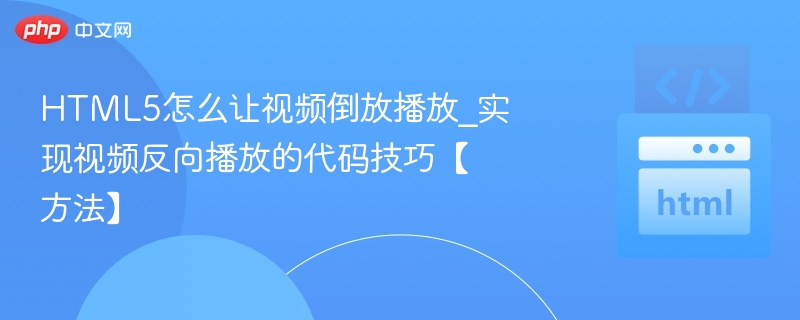 HTML5怎么让视频倒放播放_实现视频反向播放的代码技巧【方法】