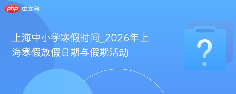 2026上海中小学寒假安排及活动指南