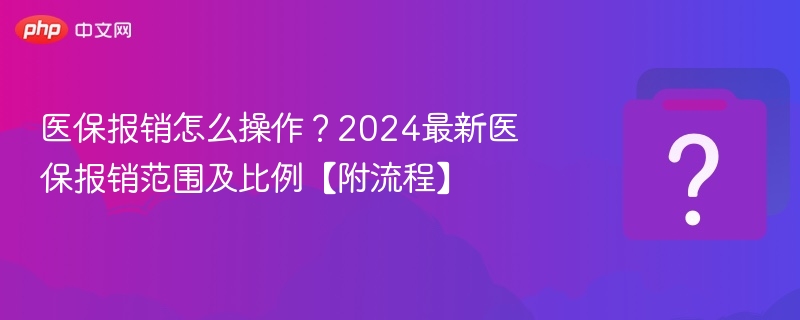 医保报销怎么操作？2024最新医保报销范围及比例【附流程】
