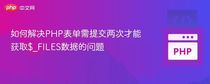 PHP表单两次提交才获取FILES数据的解决方法