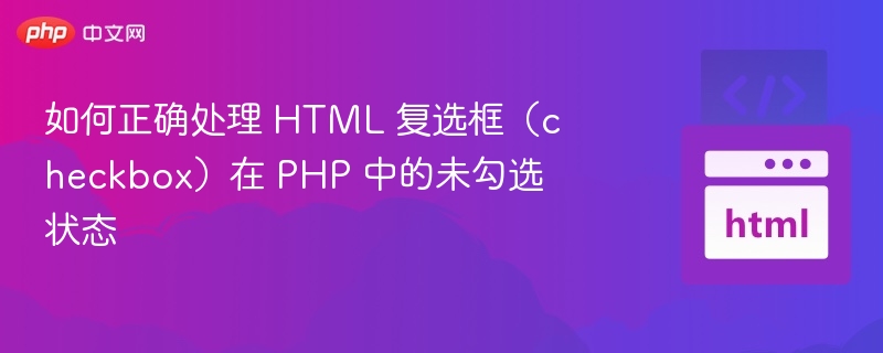 如何正确处理 HTML 复选框(checkbox)在 PHP 中的未勾选状态