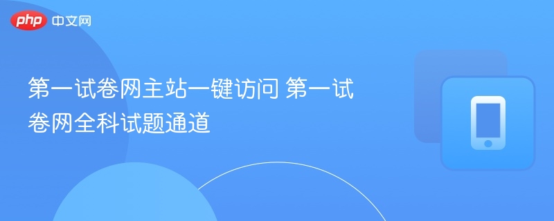 第一试卷网主站一键访问 第一试卷网全科试题通道