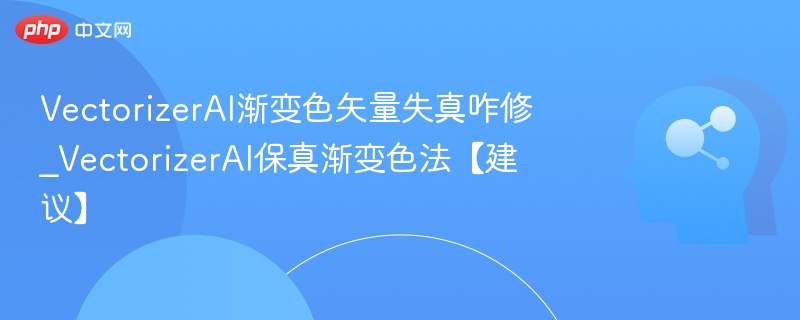 VectorizerAI渐变色失真解决方法