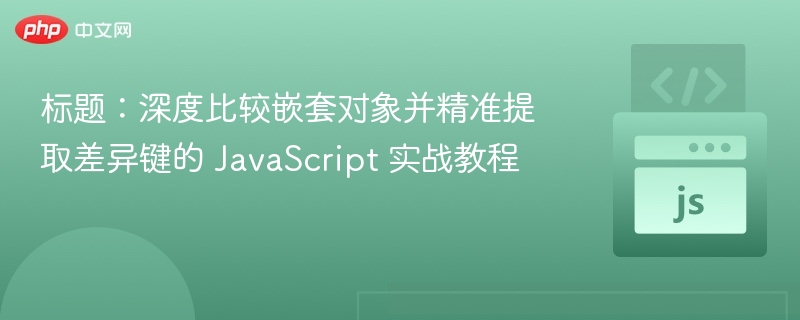 标题：深度比较嵌套对象并精准提取差异键的 JavaScript 实战教程
