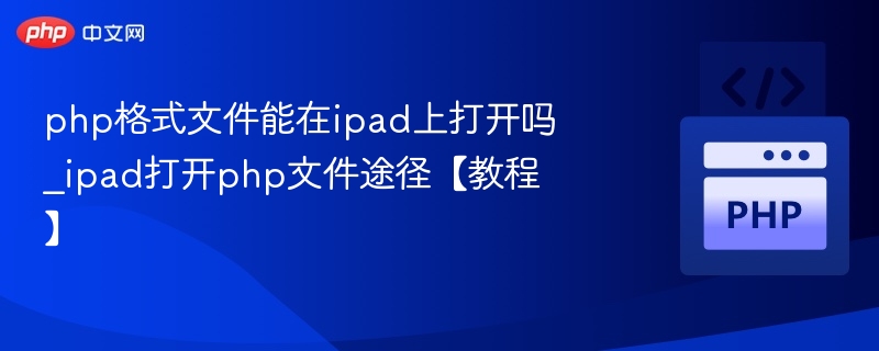 iPad能运行PHP文件吗？PHP文件打开教程