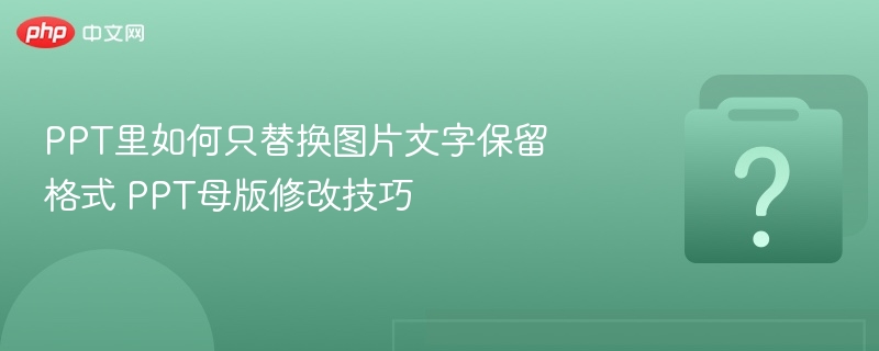PPT里如何只替换图片文字保留格式 PPT母版修改技巧