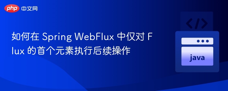 如何在 Spring WebFlux 中仅对 Flux 的首个元素执行后续操作
