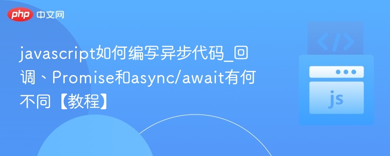 javascript如何编写异步代码_回调、Promise和async/await有何不同【教程】