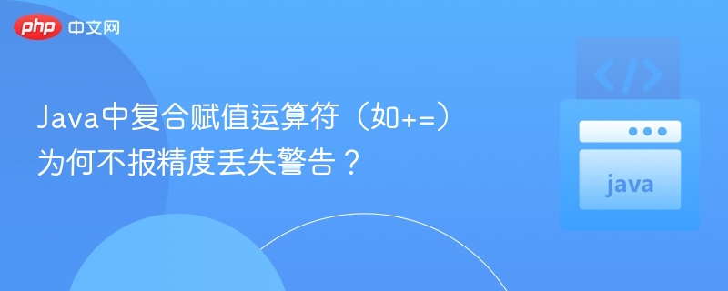 Java中复合赋值运算符（如+=）为何不报精度丢失警告？

