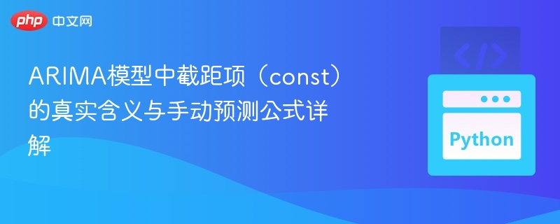 ARIMA模型中截距项（const）的真实含义与手动预测公式详解
