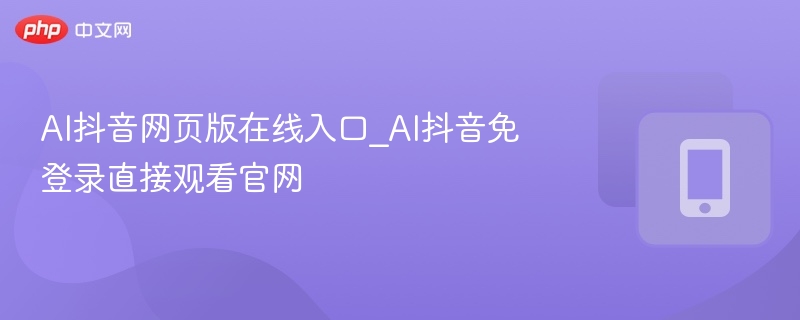 AI抖音网页版入口及观看技巧