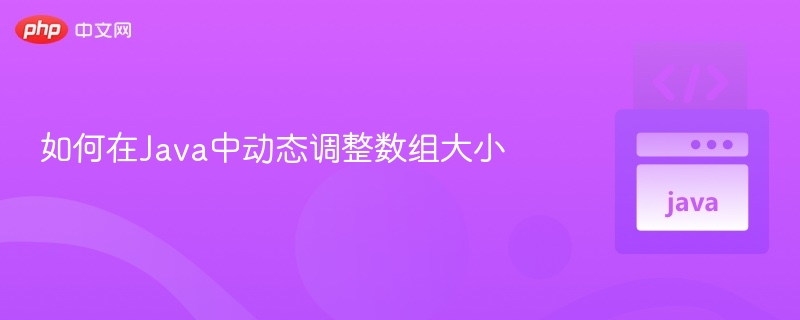 Java动态数组扩容原理与实现解析