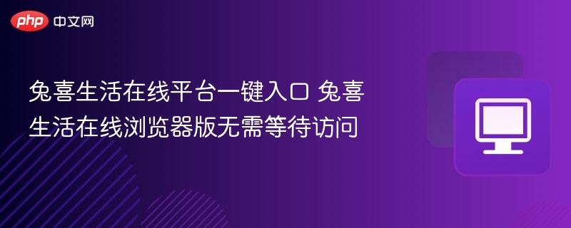 兔喜生活入口在哪兔喜生活浏览器访问方法
