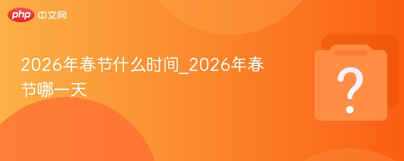 2026年春节具体时间及日期解析