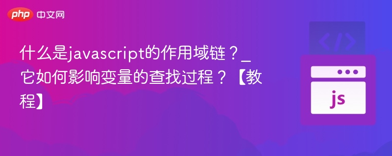 什么是javascript的作用域链?_它如何影响变量的查找过程?【教程】