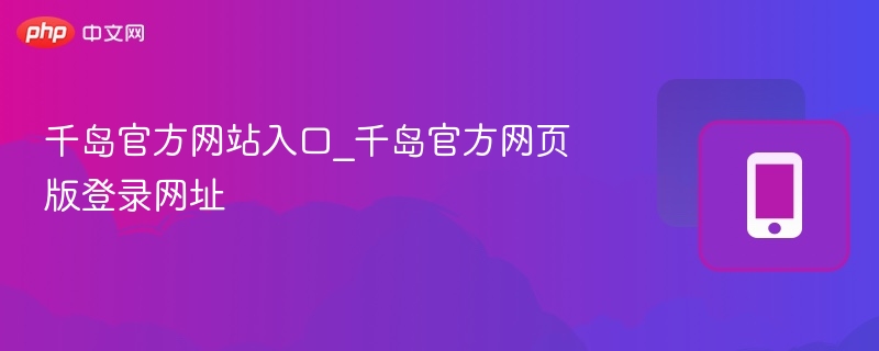 千岛官网入口与登录地址汇总