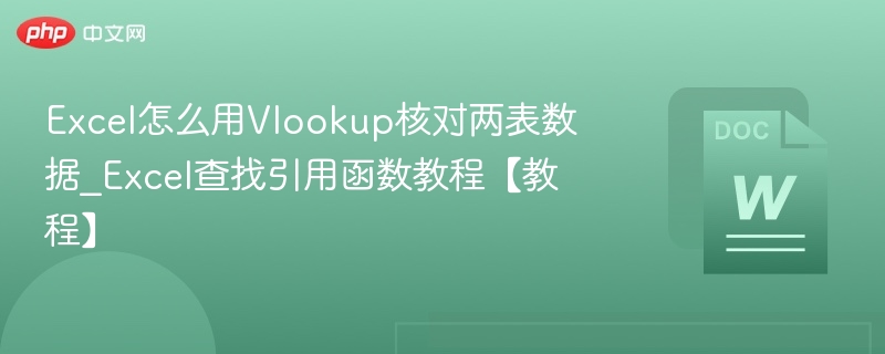 Excel怎么用Vlookup核对两表数据_Excel查找引用函数教程【教程】