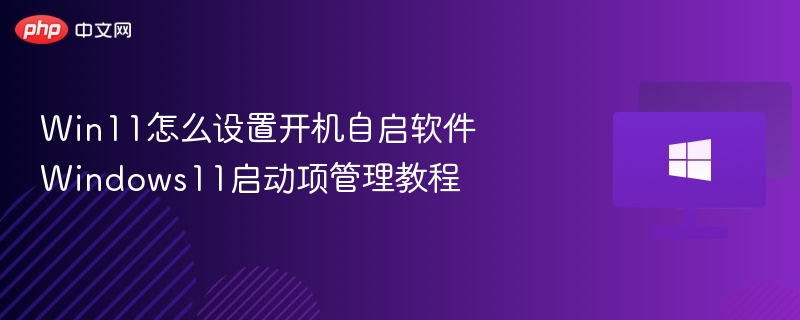 Win11怎么设置开机自启软件 Windows11启动项管理教程