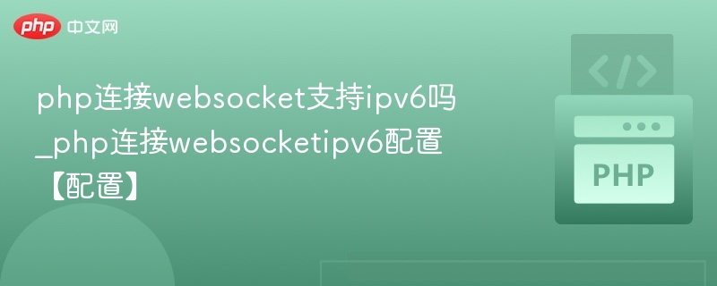 PHP连接WebSocket是否支持IPv6？配置方法详解