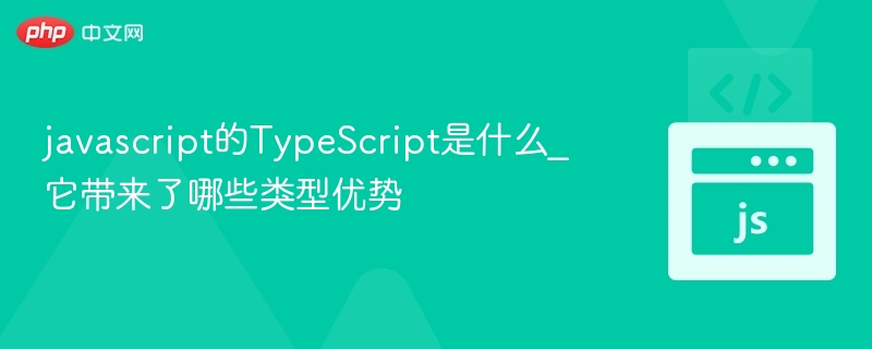 TypeScript是什么？它有哪些类型优势？