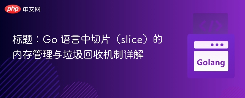 标题：Go 语言中切片（slice）的内存管理与垃圾回收机制详解

