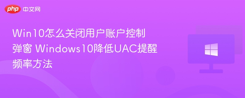 Win10怎么关闭用户账户控制弹窗 Windows10降低UAC提醒频率方法