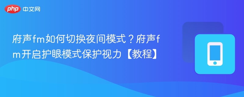府声fm如何切换夜间模式？府声fm开启护眼模式保护视力【教程】