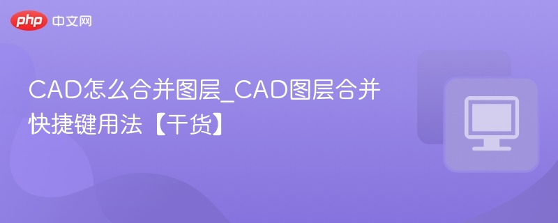 CAD怎么合并图层_CAD图层合并快捷键用法【干货】