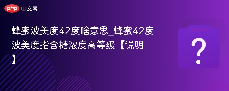 蜂蜜波美度42度啥意思_蜂蜜42度波美度指含糖浓度高等级【说明】