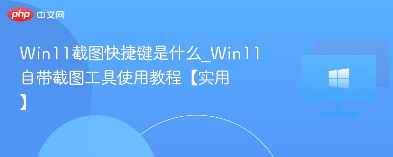 Win11截图快捷键与工具使用教程