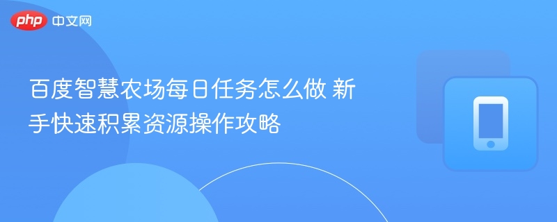 百度智慧农场每日任务怎么刷新手资源获取技巧