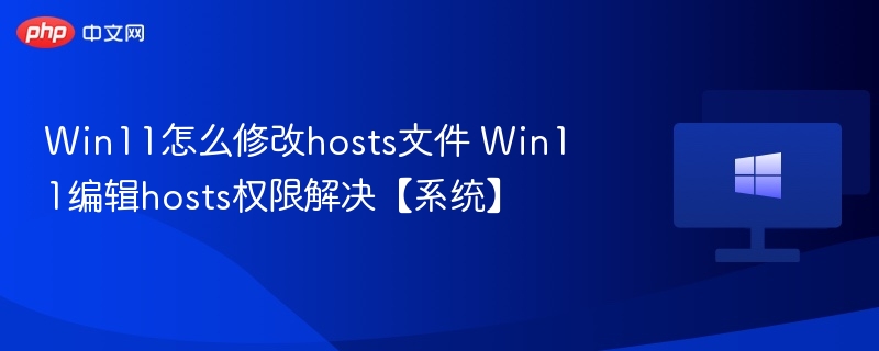Win11怎么修改hosts文件 Win11编辑hosts权限解决【系统】