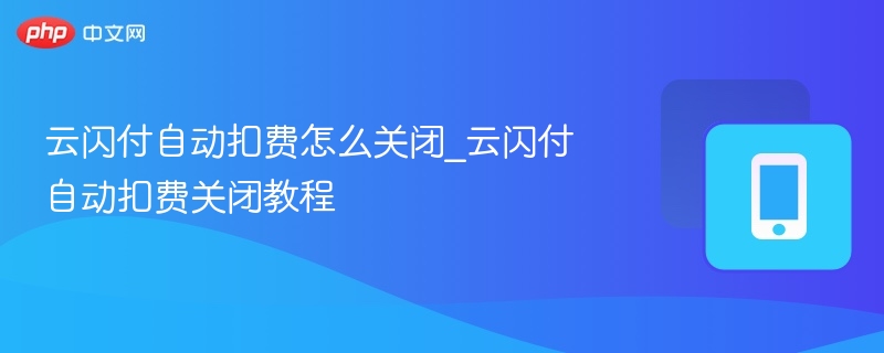 云闪付自动扣费关闭教程详解