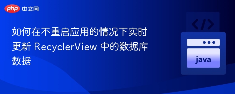 如何在不重启应用的情况下实时更新 RecyclerView 中的数据库数据
