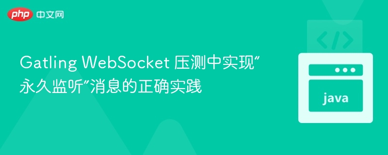 Gatling WebSocket 压测中实现“永久监听”消息的正确实践
