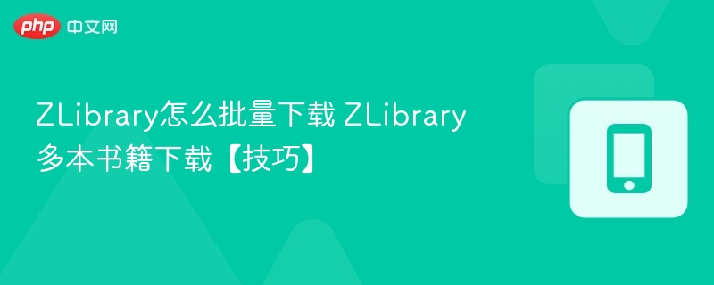 ZLibrary批量下载方法与多书下载技巧
