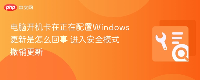 电脑开机卡在正在配置Windows更新是怎么回事 进入安全模式撤销更新