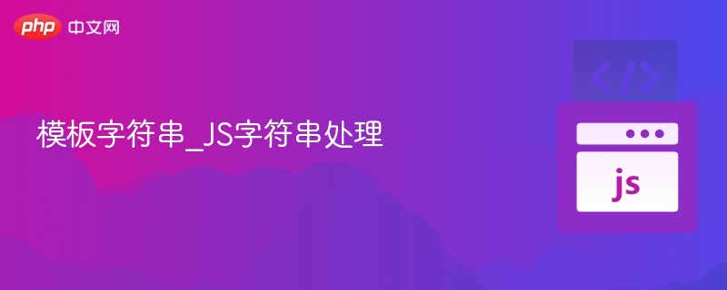 模板字符串怎么用？JS字符串技巧大全