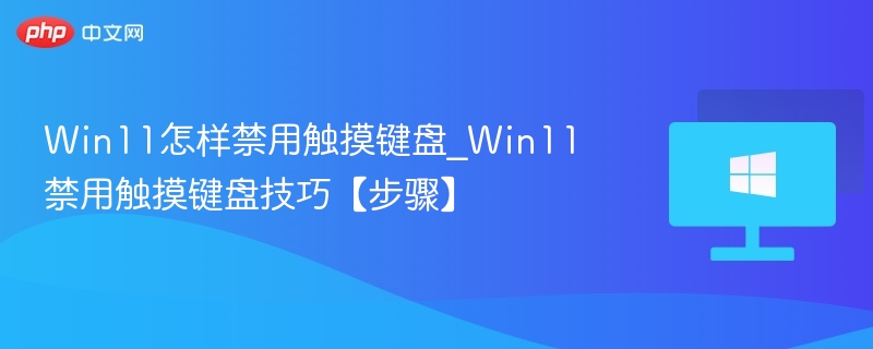 Win11如何禁用触摸键盘？详细教程分享