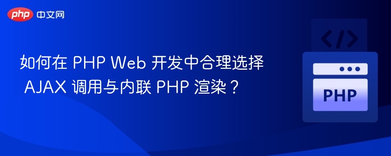 如何在 PHP Web 开发中合理选择 AJAX 调用与内联 PHP 渲染?
