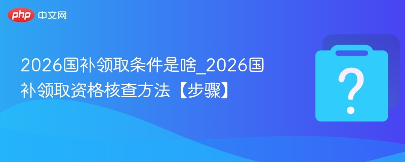 2026国补领取条件及核查流程