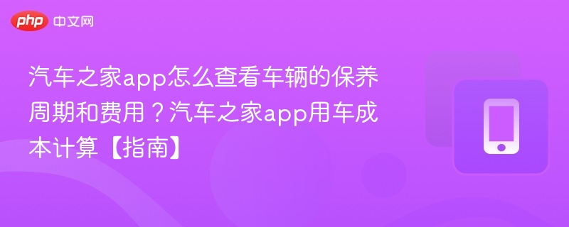 汽车之家保养周期与费用查询教程
