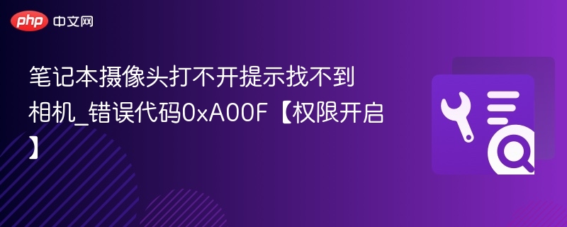 笔记本摄像头打不开提示找不到相机_错误代码0xA00F【权限开启】