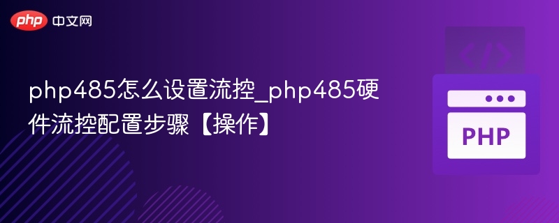 php485怎么设置流控_php485硬件流控配置步骤【操作】