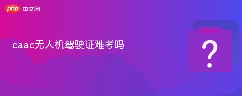 CAAC无人机证难考吗？新手攻略分享
