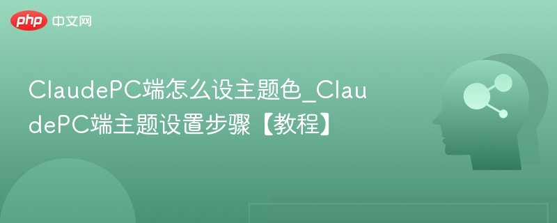 ClaudePC端怎么设主题色_ClaudePC端主题设置步骤【教程】