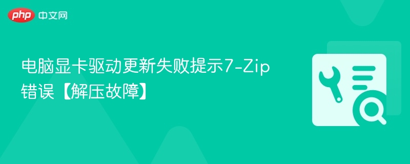 显卡驱动更新失败7-Zip报错解决方法
