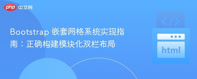 Bootstrap 嵌套网格系统实现指南:正确构建模块化双栏布局