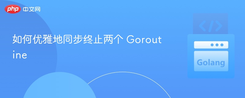 优雅停止两个Goroutine的实用方法